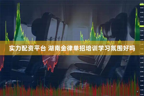 实力配资平台 湖南金律单招培训学习氛围好吗