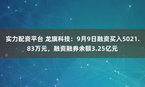 实力配资平台 龙旗科技：9月9日融资买入5021.83万元，融资融券余额3.25亿元
