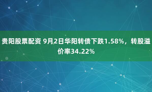 贵阳股票配资 9月2日华阳转债下跌1.58%，转股溢价率34.22%