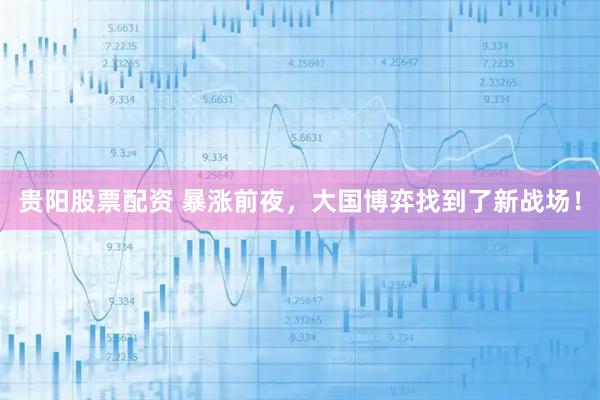 贵阳股票配资 暴涨前夜，大国博弈找到了新战场！