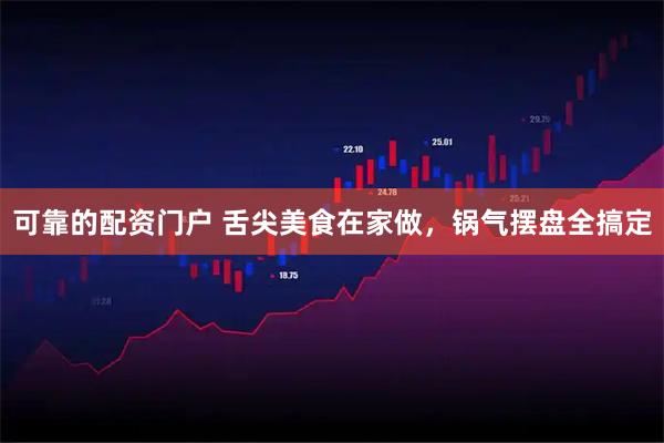 可靠的配资门户 舌尖美食在家做,锅气摆盘全搞定