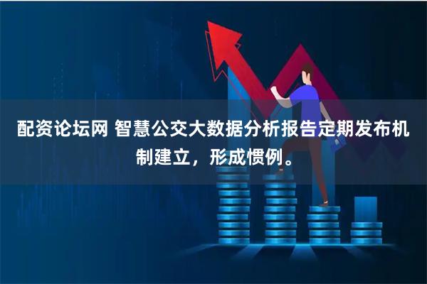 配资论坛网 智慧公交大数据分析报告定期发布机制建立，形成惯例。