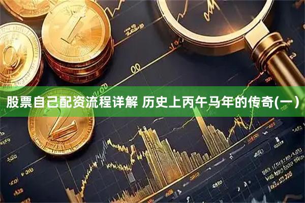 股票自己配资流程详解 历史上丙午马年的传奇(一）