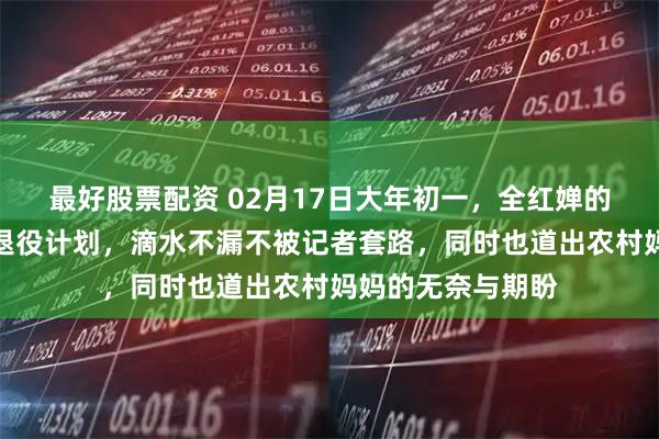 最好股票配资 02月17日大年初一，全红婵的妈妈高情商回应退役计划，滴水不漏不被记者套路，同时也道出农村妈妈的无奈与期盼