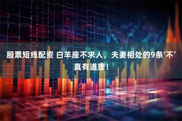 股票短线配资 白羊座不求人,夫妻相处的9条‘不’真有道理!