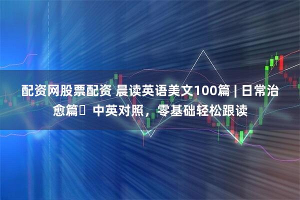 配资网股票配资 晨读英语美文100篇 | 日常治愈篇・中英对照,零基础轻松跟读