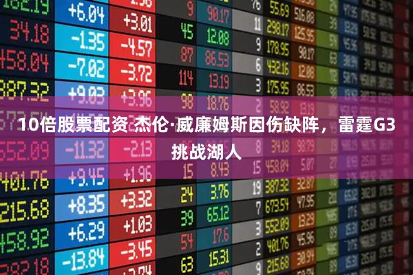 10倍股票配资 杰伦·威廉姆斯因伤缺阵，雷霆G3挑战湖人