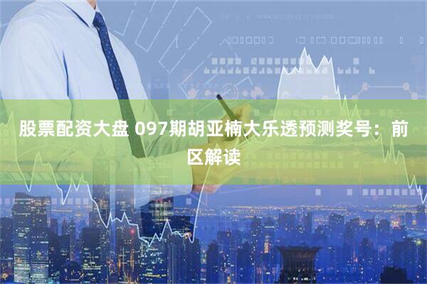 股票配资大盘 097期胡亚楠大乐透预测奖号：前区解读